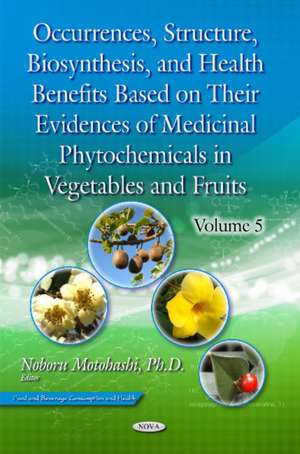 Occurrences, Structure, Biosynthesis, & Health Benefits Based on Their Evidences of Medicinal Phytochemicals in Vegetables & Fruits: Volume 5 de Noboru Motohashi