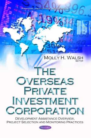 Overseas Private Investment Corporation: Development Assistance Overview, Project Selection & Monitoring Practices de Molly H Walsh