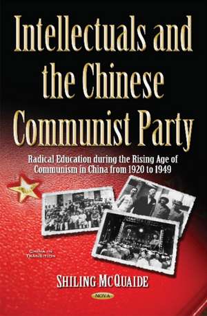 Revolutionary Intellectuals Under the Chinese Communist Party: Radical Education During the Rising Age of Communism in China from 1920 to 1949 de Shiling McQuaide