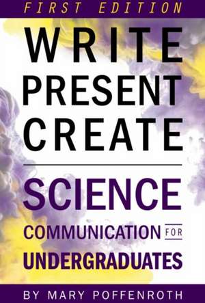 Write, Present, Create: Science Communication for Undergraduates (First Edition) de Mary Poffenroth