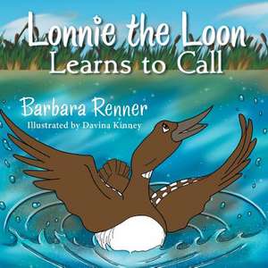 Lonnie the Loon Learns to Call de Barbara Renner