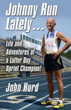 Johnny Run Lately: The Life and Adventures of a Latter Day Sprint Champion de John Hurd