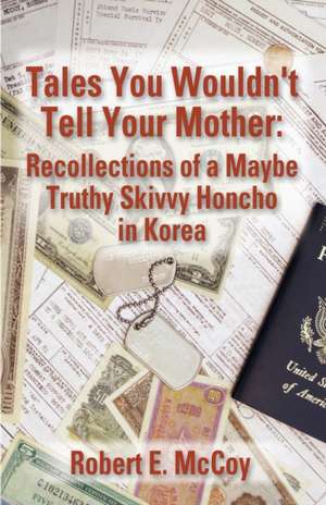 Tales You Wouldn't Tell Your Mother: Recollections of a Maybe Truthy Skivvy Honcho in Korea de Robert E. McCoy