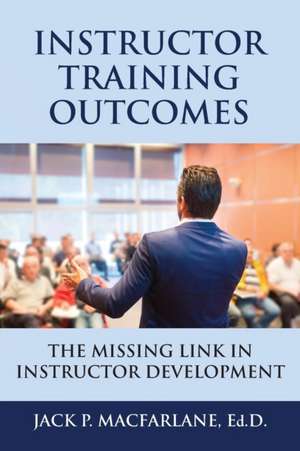 Instructor Training Outcomes: The Missing Link in Instructor Development de Ed D. Jack P. MacFarlane