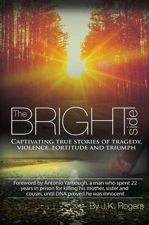 The Bright Side - Captivating True Stories of Tragedy, Violence, Fortitude and Triumph de J. K. Rogers