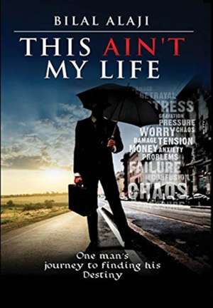 This Ain't My Life: One man's journey to finding his Destiny de Bilal Alaji