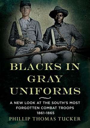 Blacks in Gray Uniforms: A New Look at the South's Most Forgotten Combat Troops 1861-1865 de Phillip Thomas Tucker