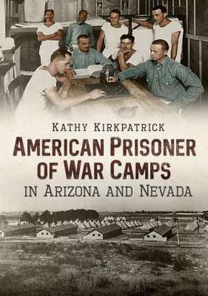 American Prisoner of War Camps in Arizona and Nevada de Kathy Kirkpatrick