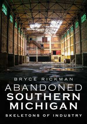 Abandoned Southern Michigan: Skeletons of Industry de Bryce Rickman