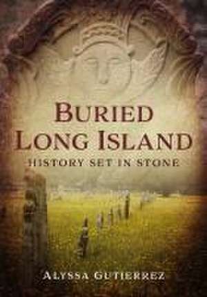 Buried Long Island: History Set in Stone de Alyssa Gutierrez