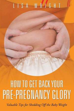 How to Get Back Your Pre-Pregnancy Glory de Lisa Wright