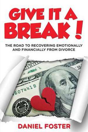 Give It a Break!: The Road to Recovering Emotionally and Financially from Divorce de Daniel Foster