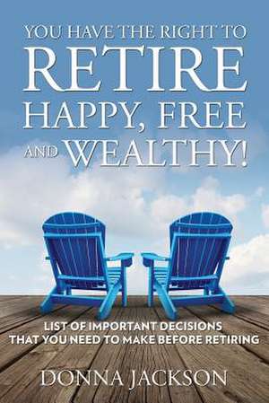 You Have the Right to Retire Happy, Free and Wealthy! List of Important Decisions That You Need to Make Before Retiring: Tips on How to Raise Cash Fast de Donna Jackson