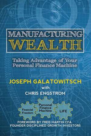 Manufacturing Wealth: Taking Advantage of Your Personal Finance Machine de Joseph Galatowitsch