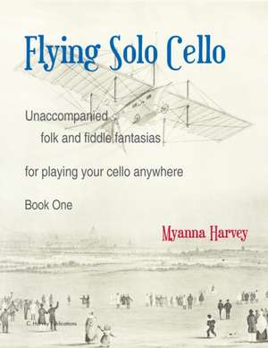 Flying Solo Cello, Unaccompanied Folk and Fiddle Fantasias for Playing Your Cello Anywhere, Book One de Myanna Harvey