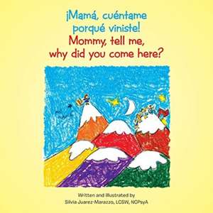 ¡Mamá, cuéntame porqué viniste!: Mommy, tell me, why did you come here? de Silvia Juarez-Marazzo