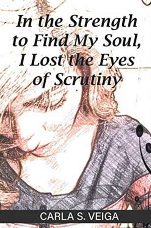 In the Strength to Find My Soul, I Lost the Eyes of Scrutiny de Carla S. Veiga