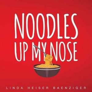 Noodles Up My Nose de Linda Heiser Baenziger