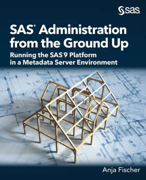 SAS Administration from the Ground Up de Anja Fischer