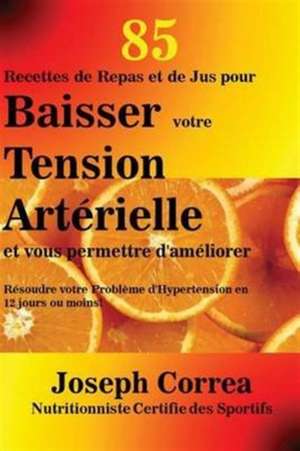 85 Recettes de Repas et de Jus pour Baisser votre Tension Artérielle et vous permettre d'améliorer de Joseph Correa