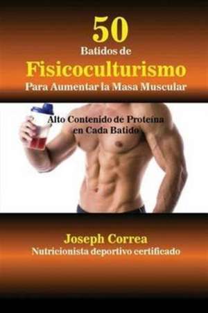 50 Batidos de Fisicoculturismo para Aumentar la Masa Muscular de Joseph Correa