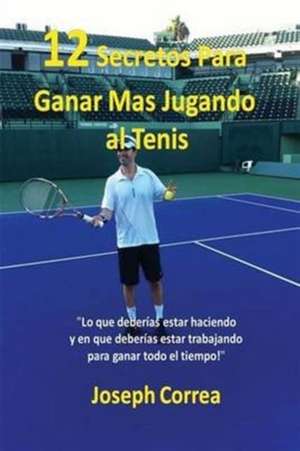 ¡12 Secretos Para Ganar Más Jugando al Tenis! de Joseph Correa