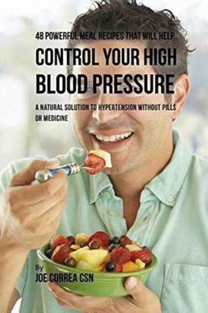 48 Powerful Meal Recipes That Will Help Control Your High Blood Pressure de Joe Correa