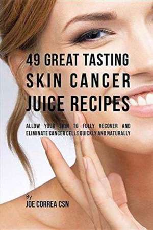 49 Great Tasting Skin Cancer Juice Recipes de Joe Correa