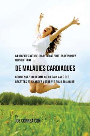 64 Recettes Naturelles de Repas Pour Les Personnes Qui Souffrent de Maladies Cardiaques de Joe Correa