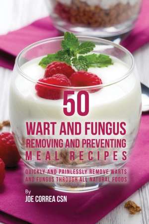 50 Wart and Fungus Removing and Preventing Meal Recipes de Joe Correa