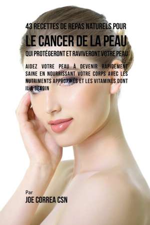 43 Recettes de Repas Naturels pour le cancer de la peau qui protégeront et raviveront votre peau de Joe Correa