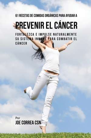 61 Recetas de Comidas Orgánicas Para Ayudar a Prevenir el Cáncer de Joe Correa