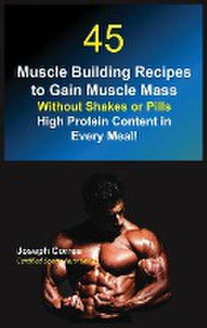 45 Muscle Building Recipes to Gain Muscle Mass Without Shakes or Pills de Joseph Correa