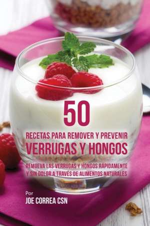 50 Recetas Para Remover y Prevenir Verrugas y Hongos de Joe Correa