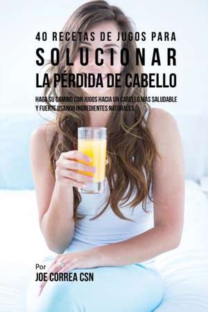 40 Recetas de Jugos Para Solucionar la Pérdida de Cabello de Joe Correa