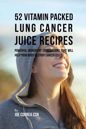 52 Vitamin Packed Lung Cancer Juice Recipes de Joe Correa