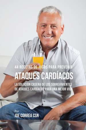 44 Recetas de Jugos Para Prevenir Ataques Cardíacos de Joe Correa