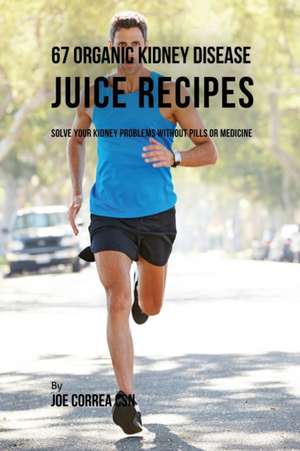 67 Organic Kidney Disease Juice Recipes de Joe Correa