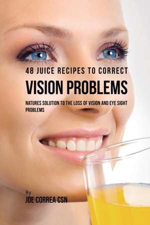 48 Juice Recipes to Correct Vision Problems de Joe Correa