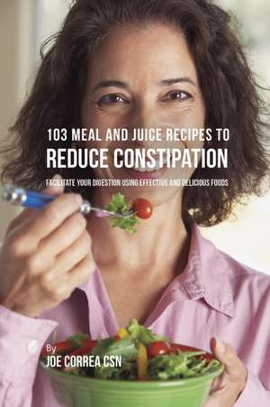 103 Meal and Juice Recipes to Reduce Constipation de Joe Correa