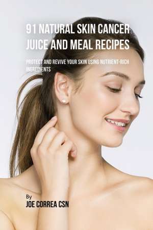 91 Natural Skin Cancer Juice and Meal Recipes de Joe Correa