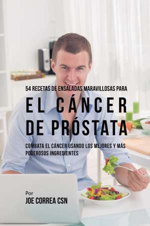 54 Recetas de Ensaladas Maravillosas Para el Cáncer de Próstata de Joe Correa