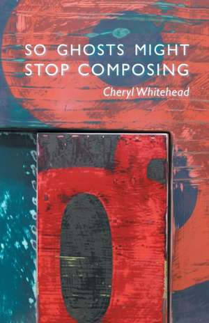 So Ghosts Might Stop Composing de Cheryl Whitehead