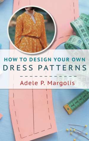 How to Design Your Own Dress Patterns de Adele Margolis