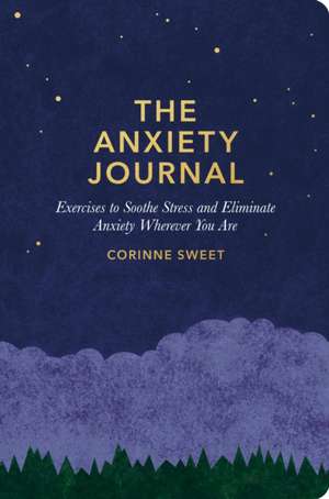 The Anxiety Journal: Exercises to Soothe Stress and Eliminate Anxiety Wherever You Are: A Guided Journal de Corinne Sweet