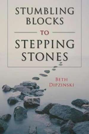 Stumbling Blocks to Stepping Stones de Beth Dipzinski