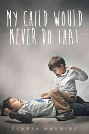 My Child Would Never Do That de Pamela Manning