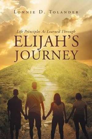 Life Principles As Learned Through Elijah's Journey de Lonnie D. Tolander