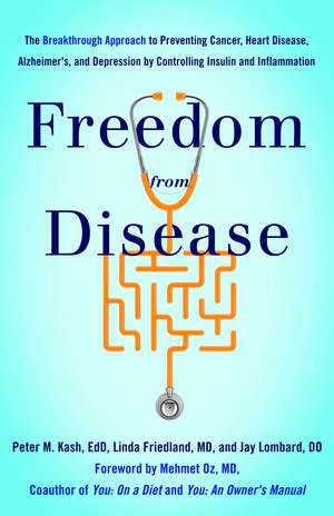 Freedom from Disease: The Breakthrough Approach to Preventing Cancer, Heart Disease, Alzheimer's, and Depression by Controlling Insulin and Inflammation de Peter M. Kash EdD