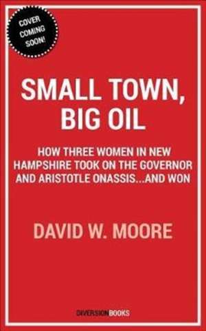 Small Town, Big Oil: The Untold Story of the Women Who Took on the Richest Man in the World--And Won de David W. Moore